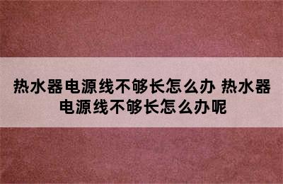 热水器电源线不够长怎么办 热水器电源线不够长怎么办呢